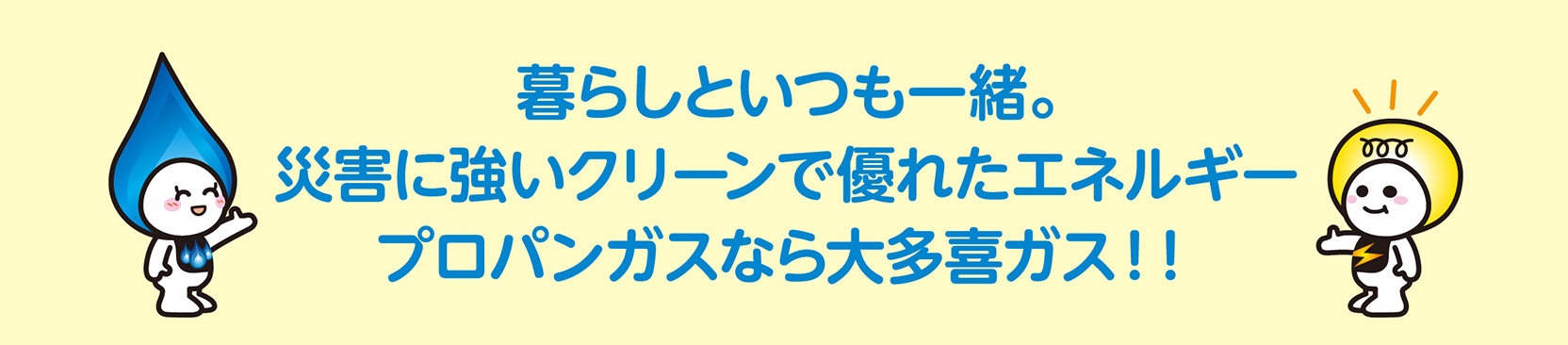 暮らしといつも一緒。災害に強いクリーンで優れたエネルギー、プロパンガスなら大多喜ガス!!