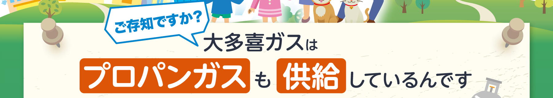 ご存知ですか？大多喜ガスはプロパンガスも供給しているんです