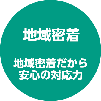 地域密着　地域密着だから安心の対応力