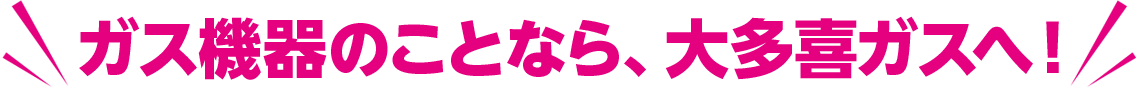ガス機器のことなら大多喜ガスへ！