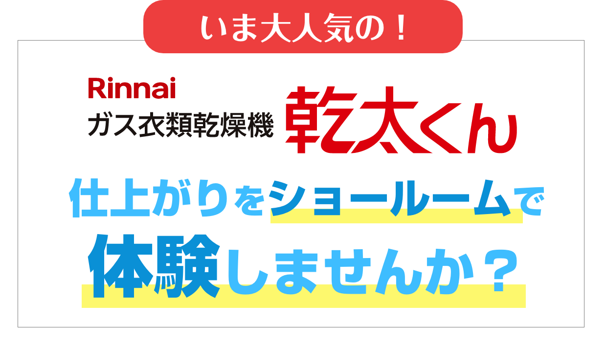 乾太くんの仕上がりをショールームで体験しませんか？
